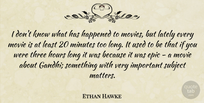 Ethan Hawke Quote About Epic, Long, Important: I Dont Know What Has...