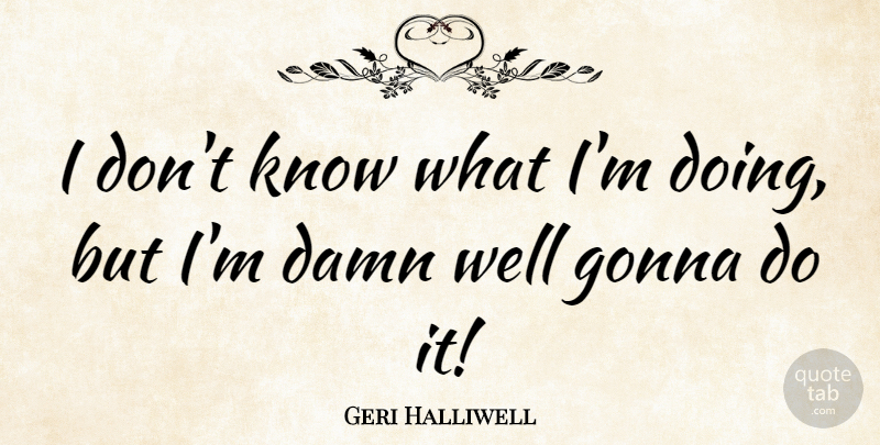 Geri Halliwell Quote About Umpires, Damn, Songwriting: I Dont Know What Im...