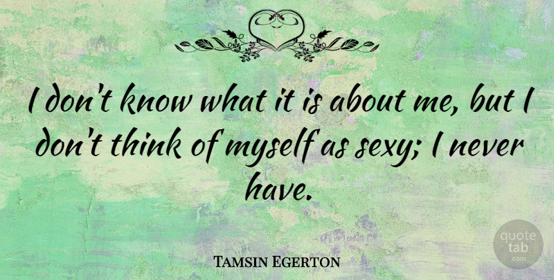 Tamsin Egerton Quote About Sexy, Thinking, Knows: I Dont Know What It...