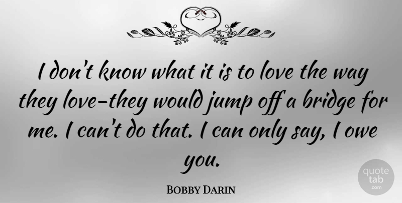 Bobby Darin Quote About Bridges, Jumping, Way: I Dont Know What It...