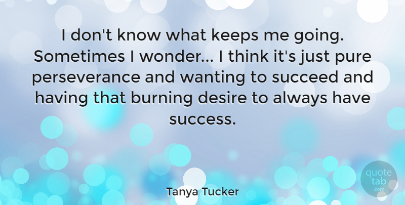 Tanya Tucker Quote About Perseverance, Thinking, Desire: I Dont Know What Keeps...