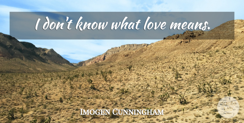 Imogen Cunningham Quote About Mean, Cat On A Hot Tin Roof, Love Means: I Dont Know What Love...