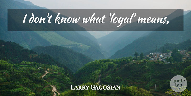 Larry Gagosian Quote About Mean, Loyal, Knows: I Dont Know What Loyal...