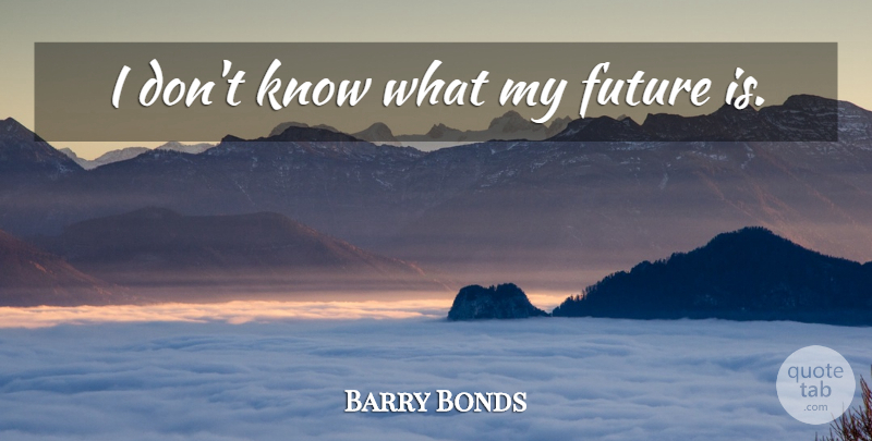 Barry Bonds Quote About My Future, Knows: I Dont Know What My...