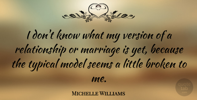 Michelle Williams Quote About Broken, Littles, Typical: I Dont Know What My...