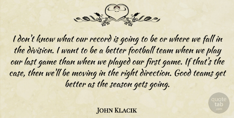 John Klacik Quote About Fall, Football, Game, Gets, Good: I Dont Know What Our...