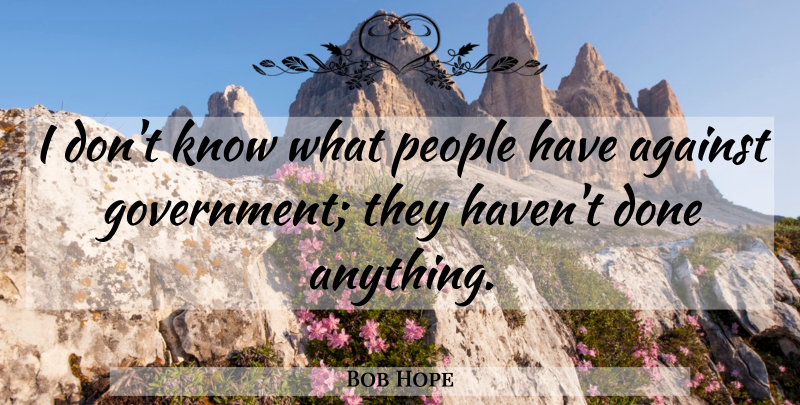 Bob Hope Quote About Government, People, Done: I Dont Know What People...