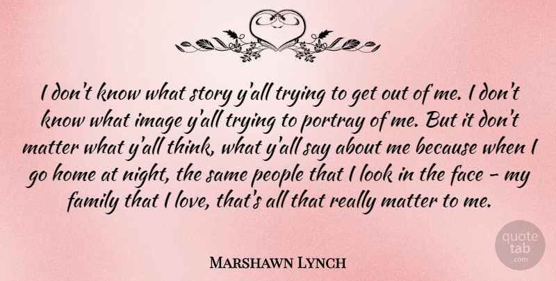 Marshawn Lynch Quote About Face, Family, Home, Image, Love: I Dont Know What Story...