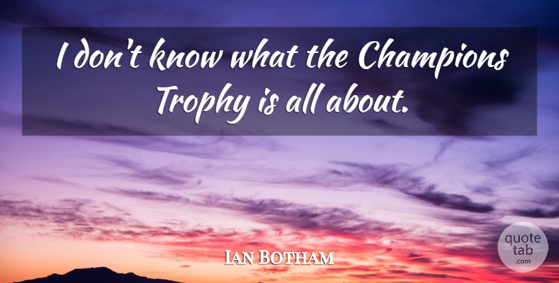 Ian Botham Quote About Champions, Trophy: I Dont Know What The...