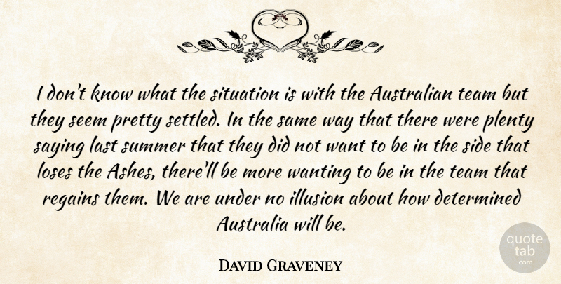 David Graveney Quote About Australian, Determined, Illusion, Last, Loses: I Dont Know What The...