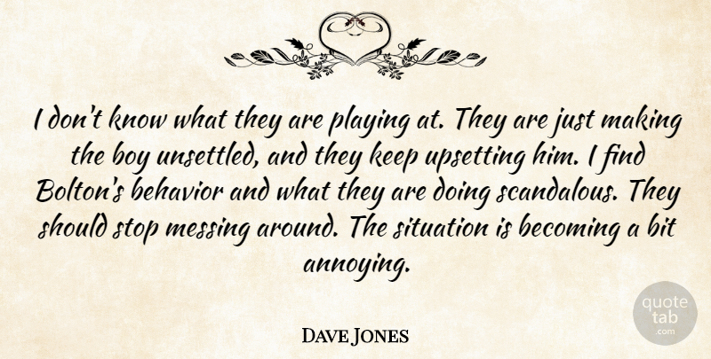 Dave Jones Quote About Becoming, Behavior, Bit, Boy, Messing: I Dont Know What They...