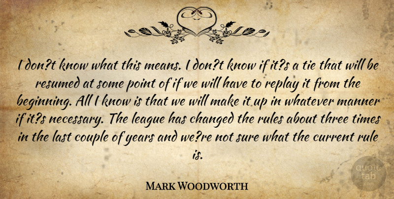 Mark Woodworth Quote About Changed, Couple, Current, Last, League: I Dont Know What This...
