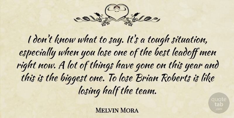 Melvin Mora Quote About Best, Biggest, Brian, Gone, Half: I Dont Know What To...