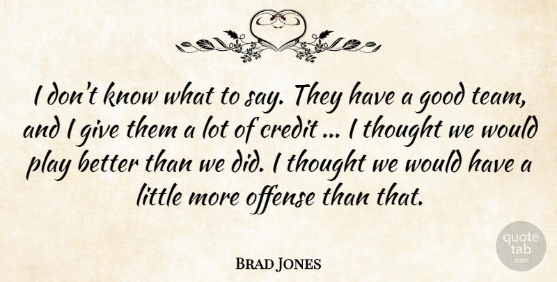 Brad Jones Quote About Credit, Good, Offense: I Dont Know What To...