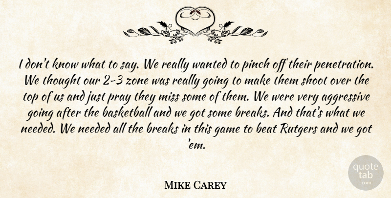 Mike Carey Quote About Aggressive, Basketball, Beat, Breaks, Game: I Dont Know What To...