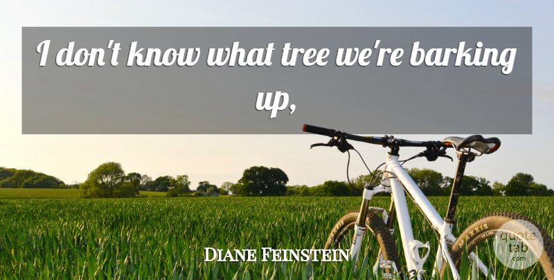 Diane Feinstein Quote About Barking, Tree: I Dont Know What Tree...