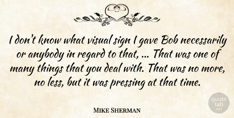 Mike Sherman Quote About Anybody, Bob, Deal, Gave, Regard: I Dont Know What Visual...