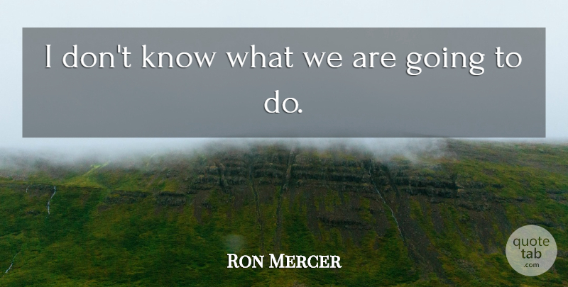 Ron Mercer Quote About undefined: I Dont Know What We...