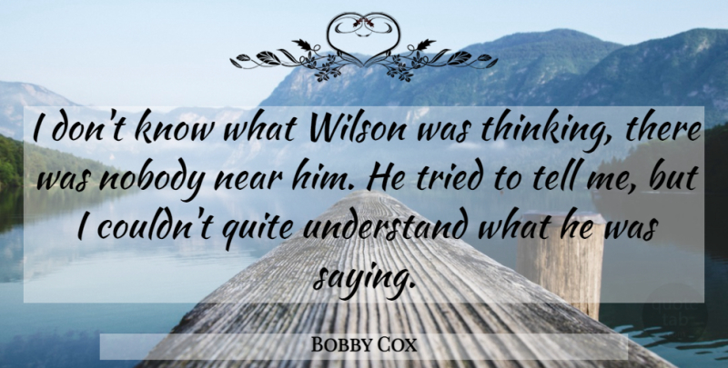 Bobby Cox Quote About Near, Nobody, Quite, Tried, Understand: I Dont Know What Wilson...