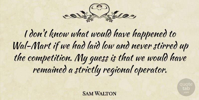 Sam Walton Quote About Guess, Happened, Laid, Low, Regional: I Dont Know What Would...