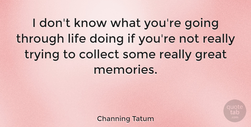Channing Tatum Quote About Memories, Trying, Really Great: I Dont Know What Youre...