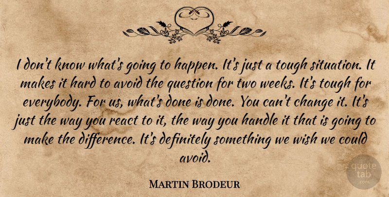 Martin Brodeur Quote About Avoid, Change, Definitely, Handle, Hard: I Dont Know Whats Going...
