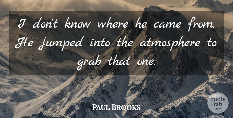 Paul Brooks Quote About Atmosphere, Came, Grab: I Dont Know Where He...
