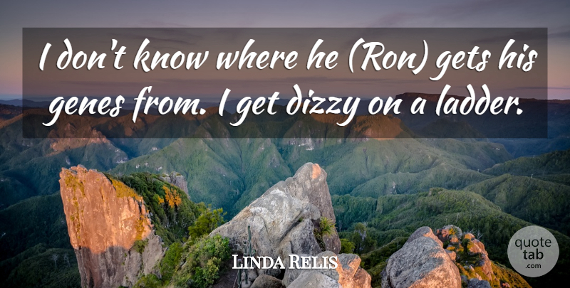 Linda Relis Quote About Dizzy, Genes, Gets: I Dont Know Where He...