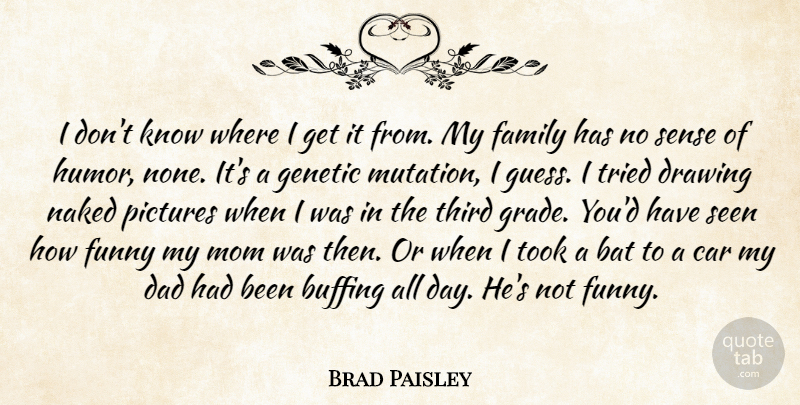 Brad Paisley Quote About Bat, Car, Dad, Drawing, Family: I Dont Know Where I...