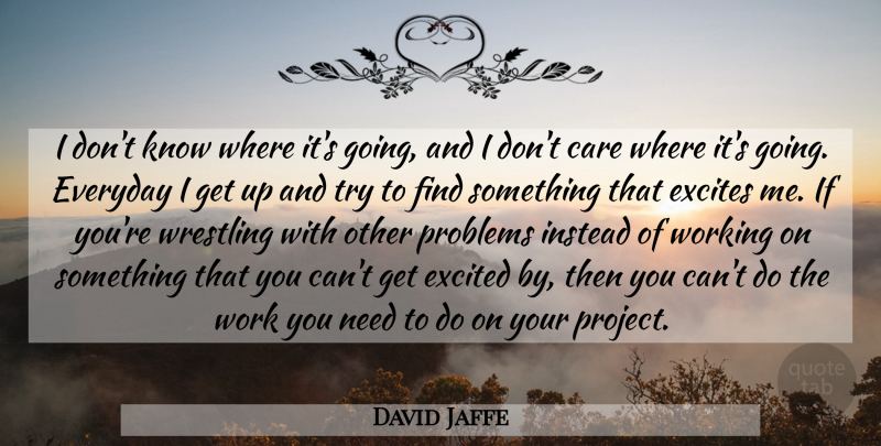 David Jaffe Quote About Care, Everyday, Excited, Excites, Instead: I Dont Know Where Its...