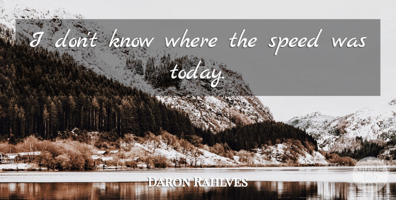 Daron Rahlves Quote About Speed: I Dont Know Where The...