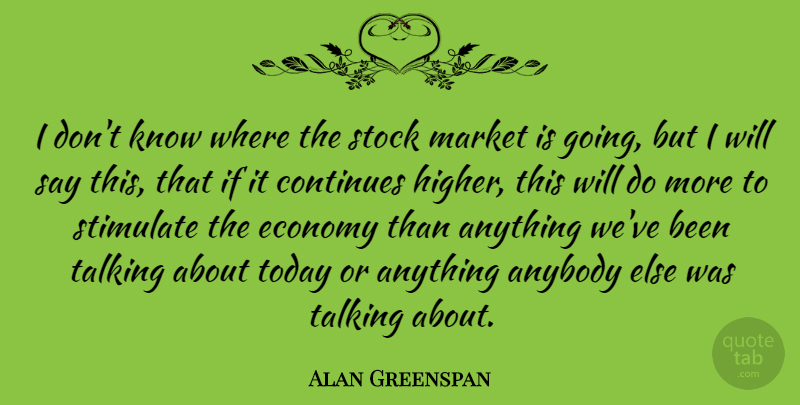 Alan Greenspan Quote About Talking, Today, Economy: I Dont Know Where The...