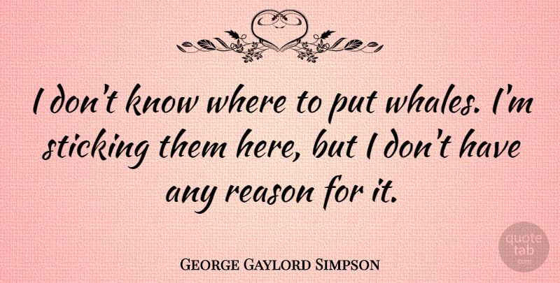 George Gaylord Simpson Quote About Whales, Reason, Knows: I Dont Know Where To...