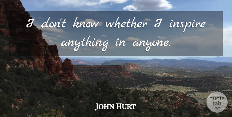John Hurt Quote About undefined: I Dont Know Whether I...