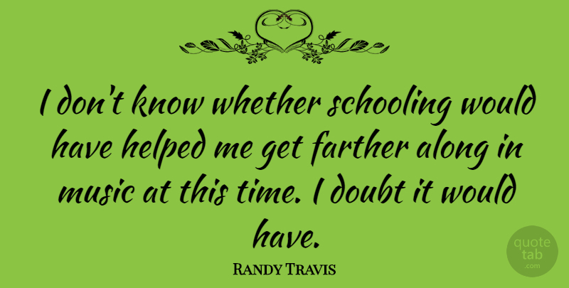 Randy Travis Quote About Doubt, Knows, Schooling: I Dont Know Whether Schooling...