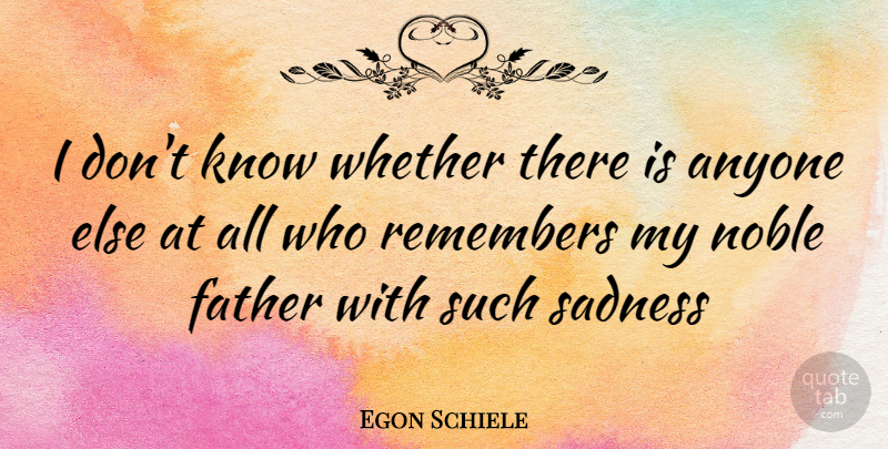 Egon Schiele Quote About Father, Sadness, Noble: I Dont Know Whether There...