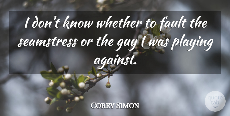 Corey Simon Quote About Fault, Guy, Playing, Whether: I Dont Know Whether To...