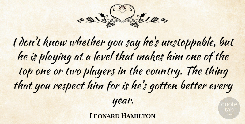 Leonard Hamilton Quote About Gotten, Level, Players, Playing, Respect: I Dont Know Whether You...