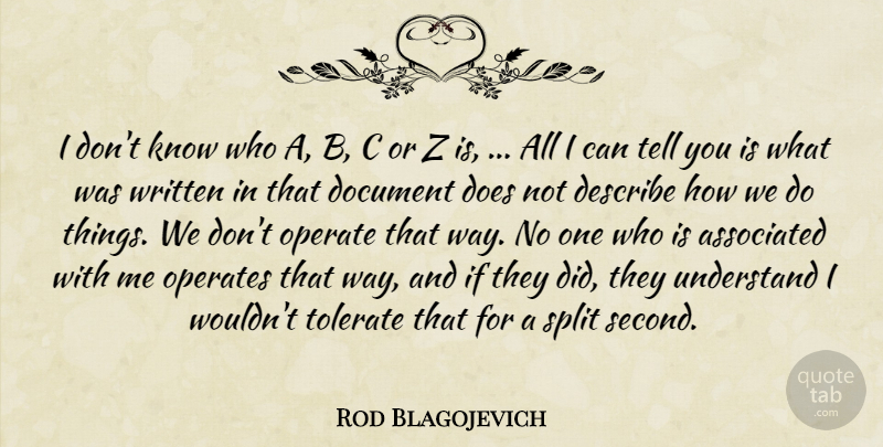 Rod Blagojevich Quote About Associated, Describe, Document, Operate, Split: I Dont Know Who A...