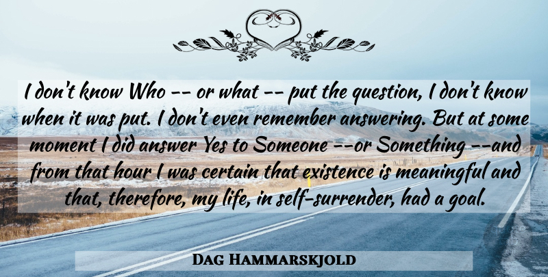 Dag Hammarskjold Quote About Answer, Certain, Existence, Hour, Meaningful: I Dont Know Who Or...