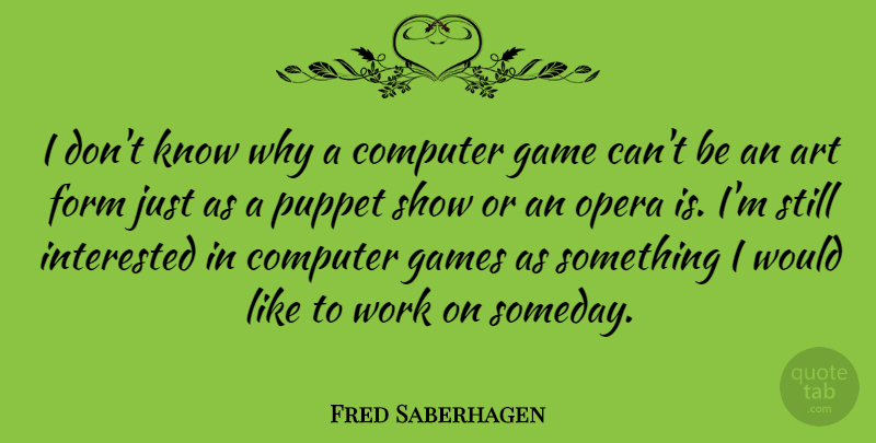 Fred Saberhagen Quote About Art, Games, Puppets: I Dont Know Why A...