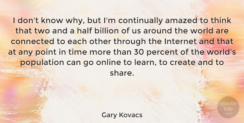 Gary Kovacs Quote About Amazed, Billion, Connected, Create, Half: I Dont Know Why But...
