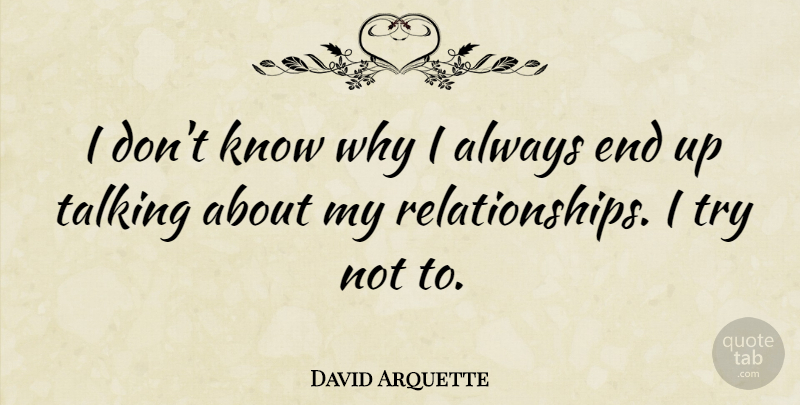 David Arquette Quote About Talking, Trying, Ends: I Dont Know Why I...