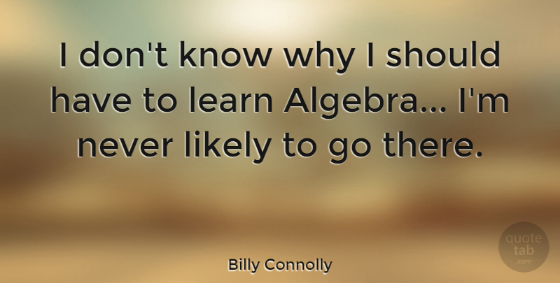 Billy Connolly Quote About Should Have, Should, Algebra: I Dont Know Why I...