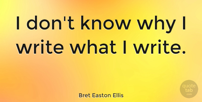 Bret Easton Ellis Quote About Writing, Knows: I Dont Know Why I...