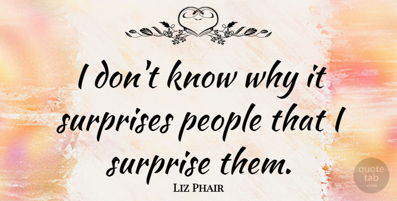 Liz Phair Quote About People, Surprise, Knows: I Dont Know Why It...