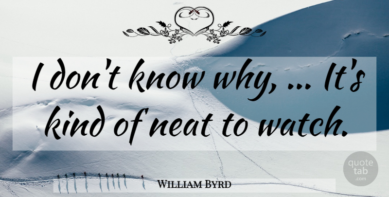William Byrd Quote About Kindness, Neat: I Dont Know Why Its...
