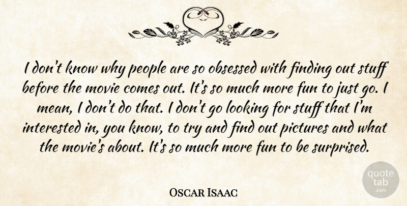 Oscar Isaac Quote About Finding, Interested, Obsessed, People, Pictures: I Dont Know Why People...