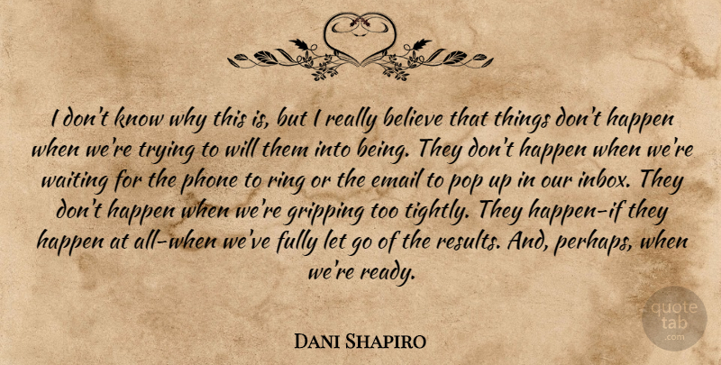 Dani Shapiro Quote About Letting Go, Monday, Believe: I Dont Know Why This...