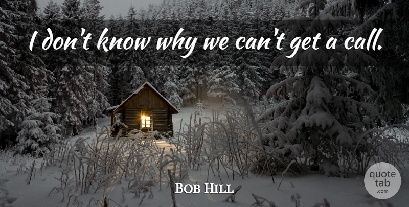 Bob Hill Quote About undefined: I Dont Know Why We...